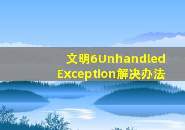 文明6Unhandled Exception解决办法